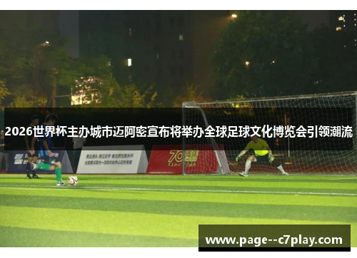 2026世界杯主办城市迈阿密宣布将举办全球足球文化博览会引领潮流