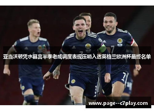 亚当沃顿凭水晶宫半季老成调度表现压哨入选英格兰欧洲杯最终名单