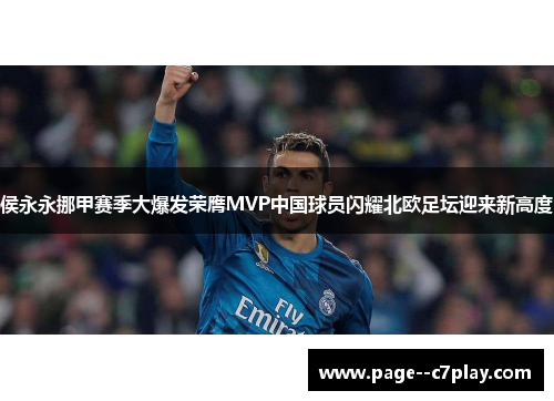 侯永永挪甲赛季大爆发荣膺MVP中国球员闪耀北欧足坛迎来新高度