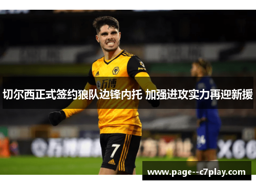 切尔西正式签约狼队边锋内托 加强进攻实力再迎新援