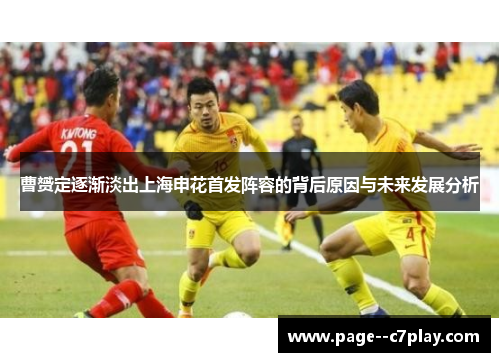 曹赟定逐渐淡出上海申花首发阵容的背后原因与未来发展分析 曹赟定逐渐淡出上海申花首发阵容的背后原因与未来发展分析