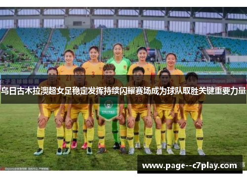 乌日古木拉澳超女足稳定发挥持续闪耀赛场成为球队取胜关键重要力量