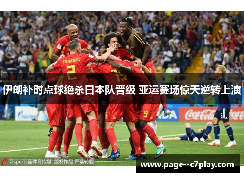 伊朗补时点球绝杀日本队晋级 亚运赛场惊天逆转上演 伊朗补时点球绝杀日本队晋级 亚运赛场惊天逆转上演
