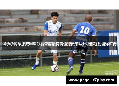侯永永闪耀挪威甲级联赛荣膺最有价值球员率队升级挪超创留洋传奇