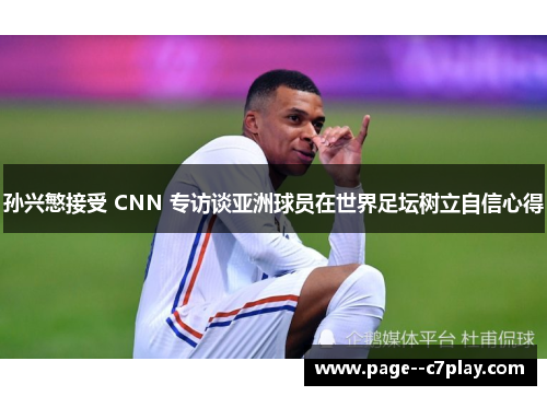 孙兴慜接受 CNN 专访谈亚洲球员在世界足坛树立自信心得