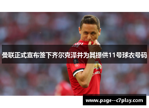 曼联正式宣布签下齐尔克泽并为其提供11号球衣号码