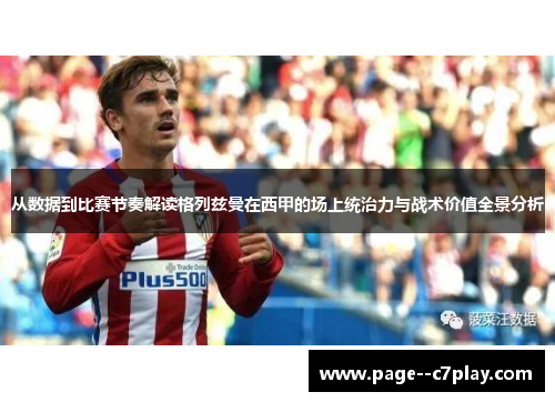 从数据到比赛节奏解读格列兹曼在西甲的场上统治力与战术价值全景分析