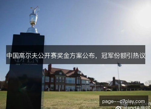 中国高尔夫公开赛奖金方案公布，冠军份额引热议