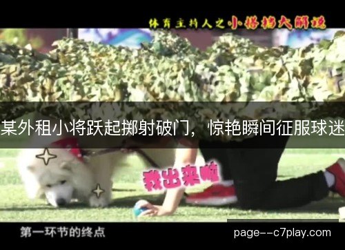 某外租小将跃起掷射破门，惊艳瞬间征服球迷